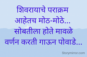 शिवरायाचे पराक्रम 
आहेतच मोठ-मोठे... 
सोबतीला होते मावळे
वर्णन करती गाऊन पोवाडे...