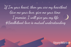 If I'm your heart, then you are my heartbeat
Give me your love, give me your time 
I promise, I will give you my life
#Seedhibaat love is mutual understanding