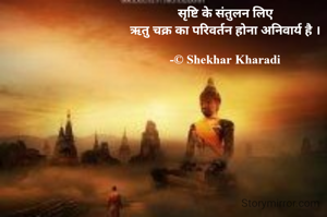 सृष्टि के संतुलन लिए
ऋतु चक्र का परिवर्तन होना अनिवार्य है ।

-© Shekhar Kharadi