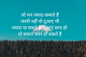 जो धन ज्यादा कमाते हैं
जरुरी नहीं वो दुआएं भी
ज्यादा पा सकते हैं, दुआएं साथ हों 
तो सफल जरुर हो सकते हैं