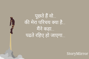 पूछते हैं वो...
की मेरा परिचय क्या है...
मैंने कहा...
पढते रहिए हो जाएगा...

PraGun