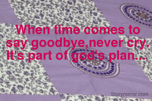 When time comes to say goodbye,never cry. It's part of god's plan... 