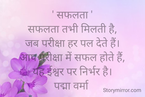 ' सफलता '
सफलता तभी मिलती है,
जब परीक्षा हर पल देते हैं।
आप परीक्षा में सफल होते हैं,
यह ईश्वर पर निर्भर है।
पद्मा वर्मा 