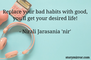 Replace your bad habits with good, you'll get your desired life!

- Nirali Jarasania 'nir'