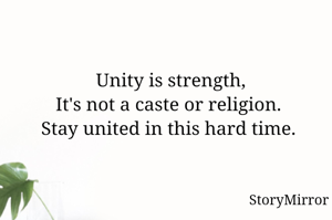 Unity is strength,
It's not a caste or religion. 
Stay united in this hard time. 