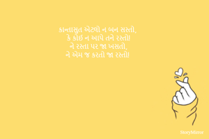 કાન્તાસુત એટલો ન બન સસ્તો,
કે કોઈ ન આપે તને રસ્તો!
ને રસ્તા પર જા ખસતો,
ને એમ જ કરતો જા રસ્તો! 