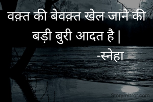 वक़्त की बेवक़्त खेल जाने की बड़ी बुरी आदत है |
                     -स्नेहा 