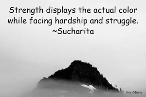 Strength displays the actual color while facing hardship and struggle.
~Sucharita