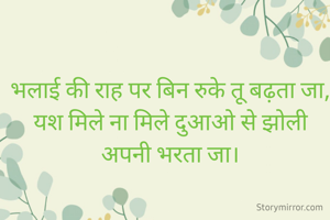 भलाई की राह पर बिन रुके तू बढ़ता जा,
यश मिले ना मिले दुआओ से झोली अपनी भरता जा।