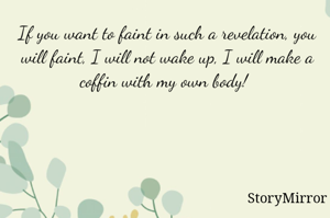 If you want to faint in such a revelation, you will faint, I will not wake up, I will make a coffin with my own body! 