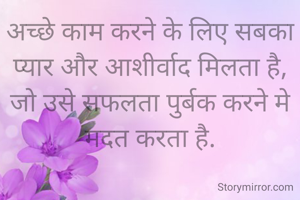 अच्छे काम करने के लिए सबका प्यार और आशीर्वाद मिलता है,
जो उसे सफलता पुर्बक करने मे मदत करता है.