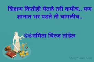 शिक्षण कितीही घेतले तरी कमीच.. पण ज्ञानात भर पडते ती चांगलीच..


©®नमिता धिरज तांडेल
