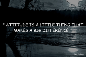 " ATTITUDE IS A LITTLE THING THAT MAKES A BIG DIFFERENCE. "