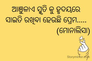 ଆଞୁଳାଏ ସ୍ମୃତି କୁ ହୃଦୟରେ
ସାଇତି ରଖିବା ହେଉଛି ପ୍ରେମ.....
                            (ମୋନାଲିସା)