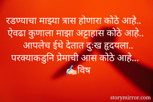 रडण्याचा माझ्या त्रास होणारा कोठे आहे..
ऐवढा कुणाला माझा अट्टाहास कोठे आहे..
आपलेच ईथे देतात दुःख हृदयला..
परक्याकडुनि प्रेमाची आस कोठे आहे...
✍🏻विष
