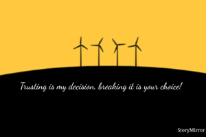 Trusting is my decision, breaking it is your choice!