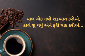 ચાલ એક નવી શરૂઆત કરીએ,
કાલે શુ થયું એને ફરી યાદ કરીએ...