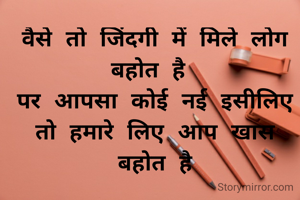 वैसे तो जिंदगी में मिले लोग बहोत है 
पर आपसा कोई नई इसीलिए
तो हमारे लिए आप खास बहोत है
                         