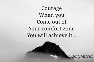 Courage

You will achieve it
When you
Come out of
Your comfort zone..
