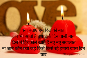 क्या बताएं हम दिल की बात 
जब भी आती है बर्थ डे के दिन वाली बात
दिल में हिचकोले खाते हैं नए नए सवालात
ना जाने कौन क्या कहे किसे किसे रहे हमारी ख़ास दिन याद