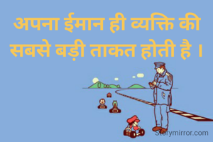 अपना ईमान ही व्यक्ति की सबसे बड़ी ताकत होती है ।