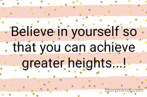 Believe in yourself so that you can achieve greater heights...!