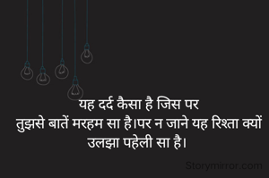यह दर्द कैसा है जिस पर
तुझसे बातें मरहम सा है।पर न जाने यह रिश्ता क्यों उलझा पहेली सा है। 