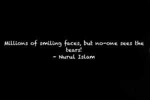 Millions of smiling faces, but no-one sees the tears!
- Nurul Islam