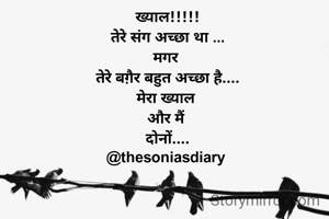 ख्याल!!!!!
तेरे संग अच्छा था ...
मगर 
तेरे बग़ैर बहुत अच्छा है....
मेरा ख्याल 
और मैं 
दोनों....
@thesoniasdiary 
