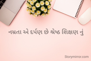 નમ્રતા એ દર્પણ છે શ્રેષ્ઠ શિક્ષણ નું