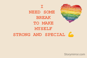 I 
NEED SOME 
BREAK
TO MAKE
MYSELF
STRONG AND SPECIAL 💪