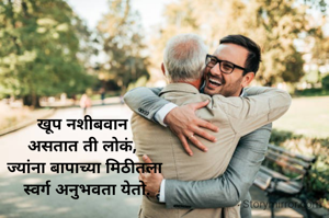 खूप नशीबवान 
असतात ती लोकं, 
ज्यांना बापाच्या मिठीतला
 स्वर्ग अनुभवता येतो.