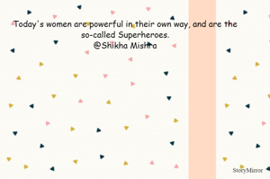 Today's women are powerful in their own way, and are the so-called Superheroes.
@Shikha Mishra