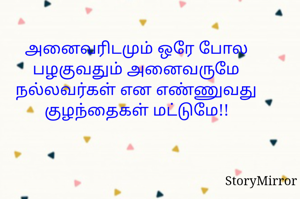 அனைவரிடமும் ஒரே போல பழகுவதும் அனைவருமே நல்லவர்கள் என எண்ணுவது குழந்தைகள் மட்டுமே!!
