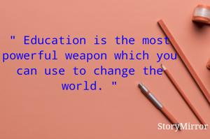 " Education is the most powerful weapon which you can use to change the world. "
