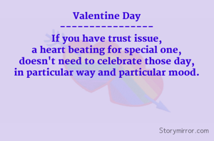Valentine Day
----------------
If you have trust issue,
a heart beating for special one,
doesn't need to celebrate those day,
in particular way and particular mood.

