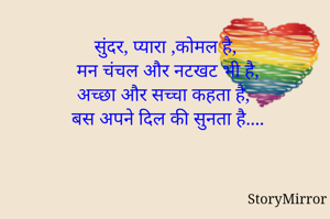 सुंदर, प्यारा ,कोमल है,
मन चंचल और नटखट भी है,
अच्छा और सच्चा कहता है,
बस अपने दिल की सुनता है....
