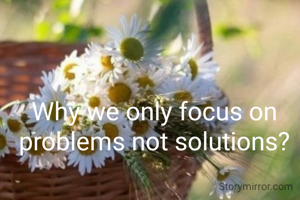 Why we only focus on problems not solutions?