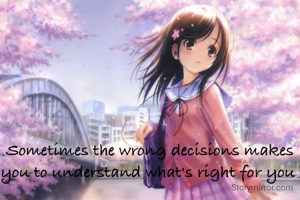 Sometimes the wrong decisions makes you to understand what's right for you 