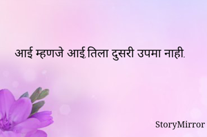 आई म्हणजे आई,तिला दुसरी उपमा नाही. 