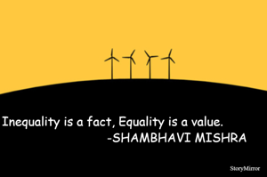 Inequality is a fact, Equality is a value.                                    -SHAMBHAVI MISHRA