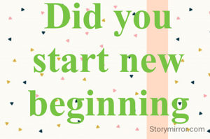 Did you start new beginning