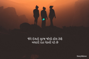 જેને ઉગતો સુરજ જોવો હોય તેણે
અંધારી રાત વેઠવી પડે છે