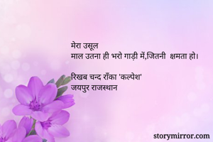 मेरा उसूल
माल उतना ही भरो गाड़ी में,जितनी  क्षमता हो।

रिखब चन्द राँका 'कल्पेश'
जयपुर राजस्थान

