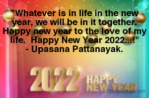 "Whatever is in life in the new year, we will be in it together.  Happy new year to the love of my life.  Happy New Year 2022...!"
- Upasana Pattanayak.