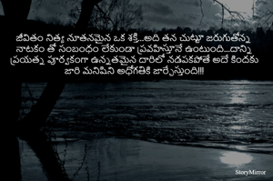 జీవితం నిత్య నూతనమైన ఒక శక్తి...అది తన చుట్టూ జరుగుతోన్న నాటకం తో సంబంధం లేకుండా ప్రవహిస్తూనే ఉంటుంది...దాన్ని ప్రయత్న పూర్వకంగా ఉన్నతమైన దారిలో నడపకపోతే అదే కిందకు జారి మనిషిని అధోగతికి జార్చేస్తుంది!!!
 