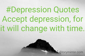 #Depression Quotes
Accept depression, for it will change with time.