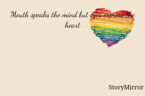 Mouth speaks the mind but eyes express the heart