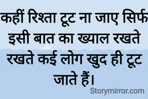 कहीं रिश्ता टूट ना जाए सिर्फ इसी बात का ख्याल रखते रखते कई लोग खुद ही टूट जाते हैं।