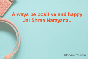 Always be positive and happy
Jai Shree Narayana..